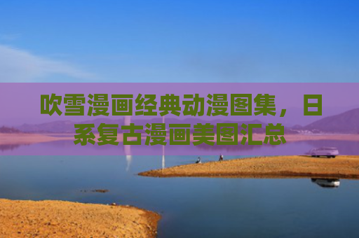 吹雪漫画经典动漫图集,日系复古漫画美图汇总