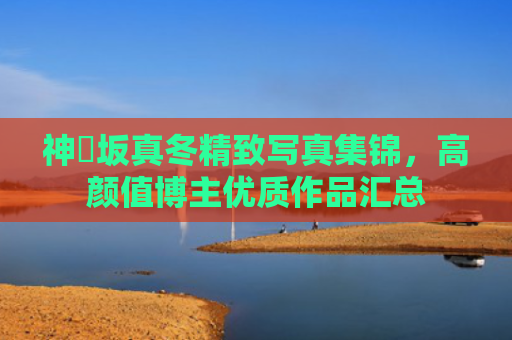 神楽坂真冬精致写真集锦，高颜值博主优质作品汇总