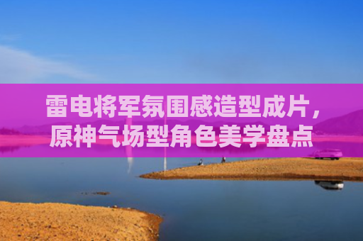 雷电将军氛围感造型成片,原神气场型角色美学盘点