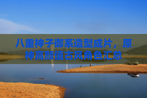 八重神子御系造型成片，原神高颜值古风角色汇总