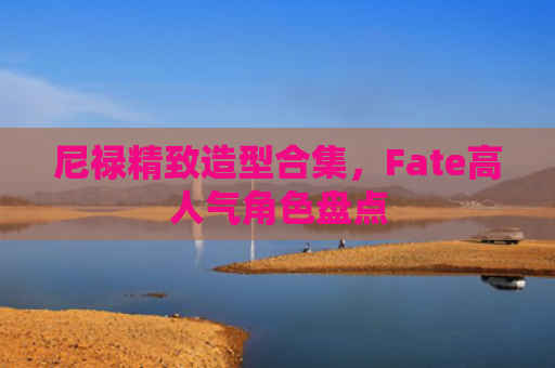 尼禄精致造型合集，Fate高人气角色盘点