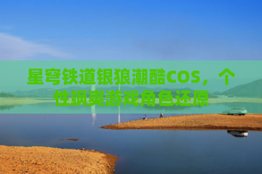 星穹铁道银狼潮酷COS，个性飒爽游戏角色还原