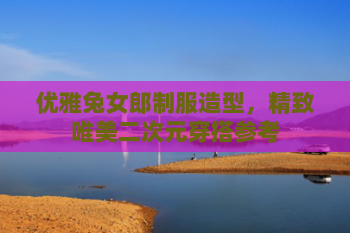 优雅兔女郎制服造型,精致唯美二次元穿搭参考