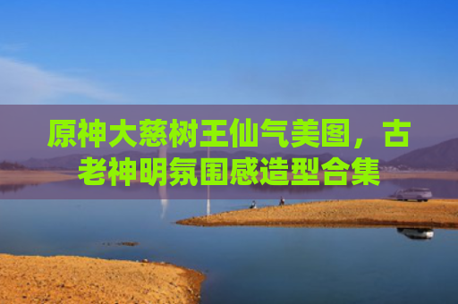 原神大慈树王仙气美图，古老神明氛围感造型合集