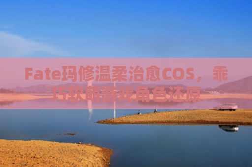 Fate玛修温柔治愈COS，乖巧软萌游戏角色还原