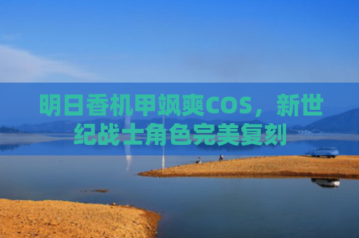 明日香机甲飒爽COS,新世纪战士角色完美复刻