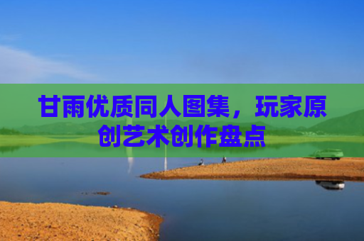 甘雨优质同人图集，玩家原创艺术创作盘点