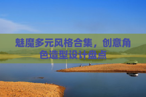 魅魔多元风格合集，创意角色造型设计盘点