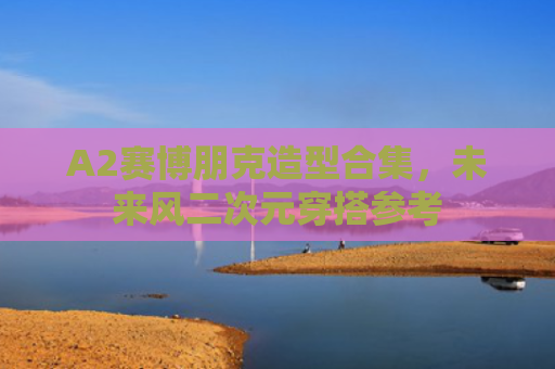 A2赛博朋克造型合集,未来风二次元穿搭参考
