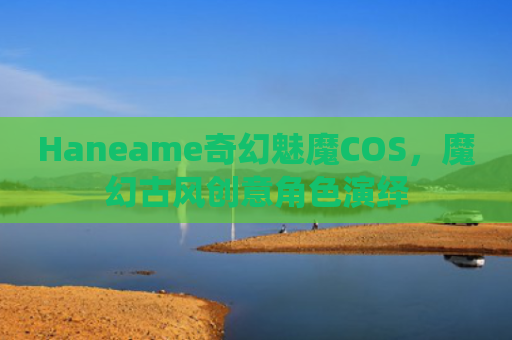 Haneame奇幻魅魔COS,魔幻古风创意角色演绎