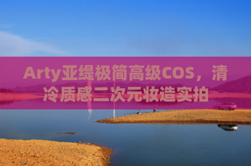 Arty亚缇极简高级COS,清冷质感二次元妆造实拍