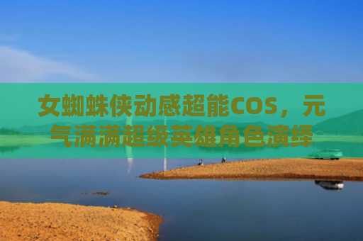 女蜘蛛侠动感超能COS,元气满满超级英雄角色演绎