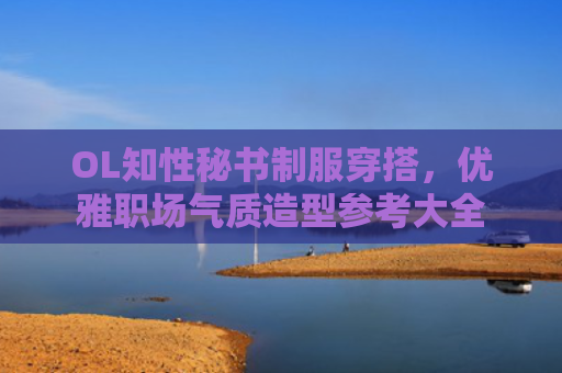 OL知性秘书制服穿搭,优雅职场气质造型参考大全