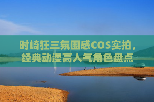 时崎狂三氛围感COS实拍，经典动漫高人气角色盘点