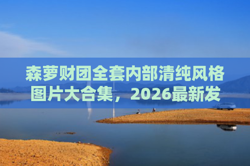 森萝财团全套内部清纯风格图片大合集，2026最新发布