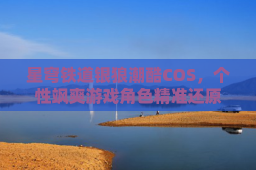 星穹铁道银狼潮酷COS，个性飒爽游戏角色精准还原