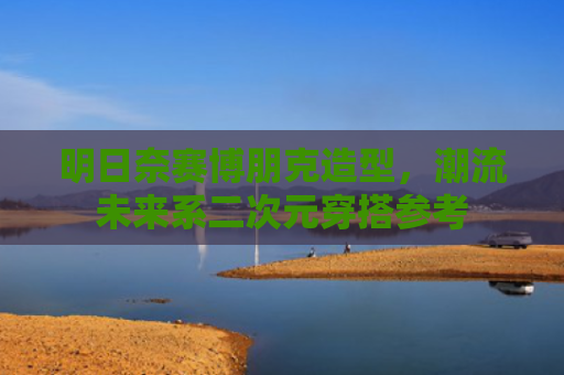 明日奈赛博朋克造型，潮流未来系二次元穿搭参考