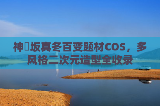 神楽坂真冬百变题材COS,多风格二次元造型全收录