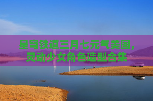 星穹铁道三月七元气美图,灵动少女角色造型合集