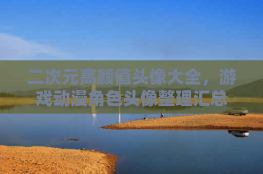 二次元高颜值头像大全，游戏动漫角色头像整理汇总