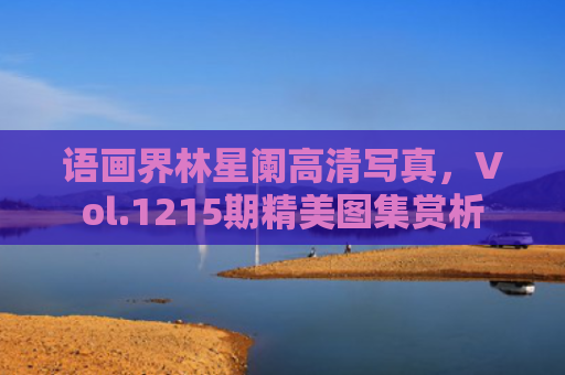 语画界林星阑高清写真，Vol.1215期精美图集赏析