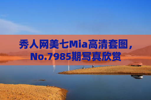 秀人网美七Mia高清套图，No.7985期写真欣赏