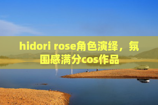 hidori rose角色演绎，氛围感满分cos作品