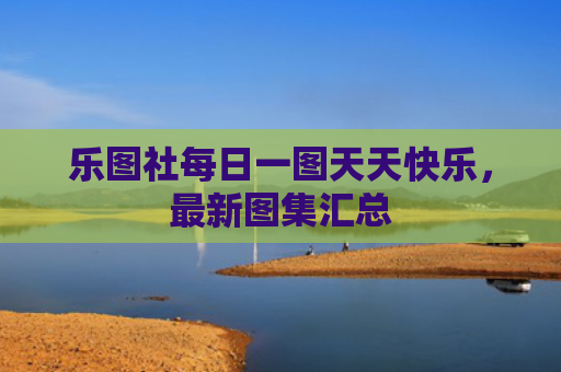 乐图社每日一图天天快乐，最新图集汇总