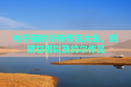 柚子猫的所有作品大全，刻晴甘雨以及约尔作品