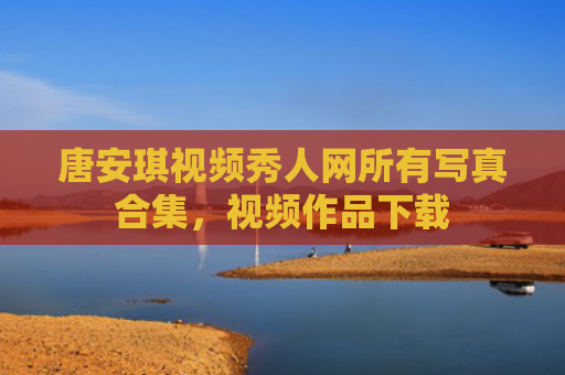 唐安琪视频秀人网所有写真合集，视频作品下载