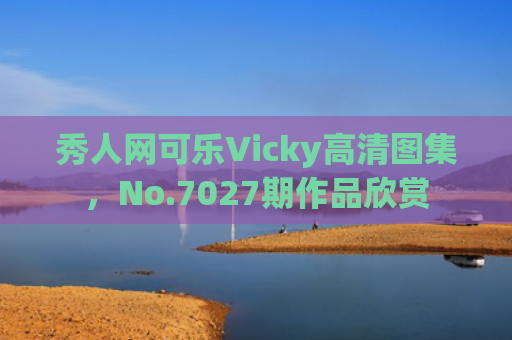秀人网可乐Vicky高清图集，No.7027期作品欣赏