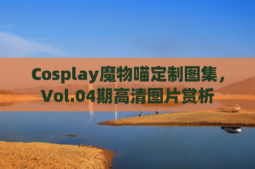 Cosplay魔物喵定制图集，Vol.04期高清图片赏析