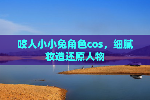 咬人小小兔角色cos，细腻妆造还原人物