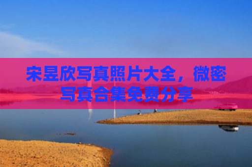 宋昱欣写真照片大全，微密写真合集免费分享