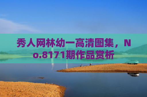 秀人网林幼一高清图集，No.8171期作品赏析