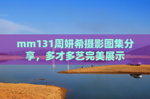 mm131周妍希摄影图集分享，多才多艺完美展示