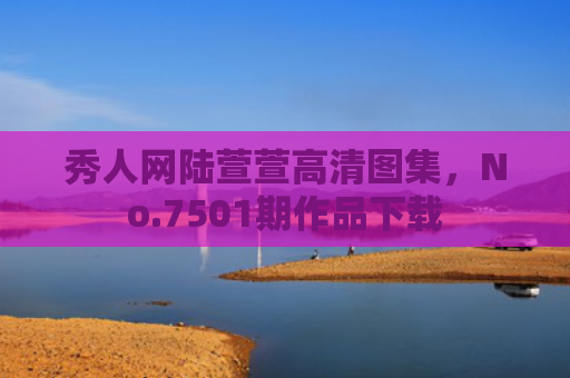 秀人网陆萱萱高清图集，No.7501期作品下载