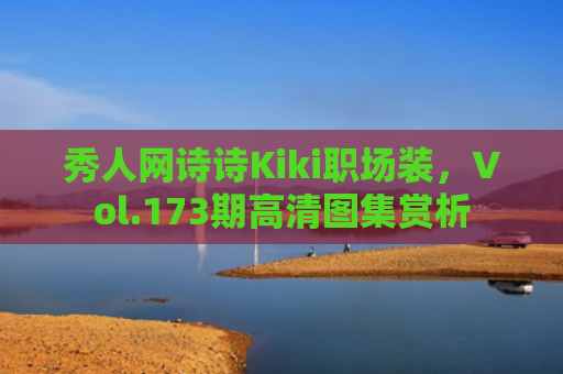 秀人网诗诗Kiki职场装，Vol.173期高清图集赏析