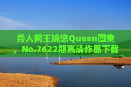秀人网王婉悠Queen图集，No.7622期高清作品下载