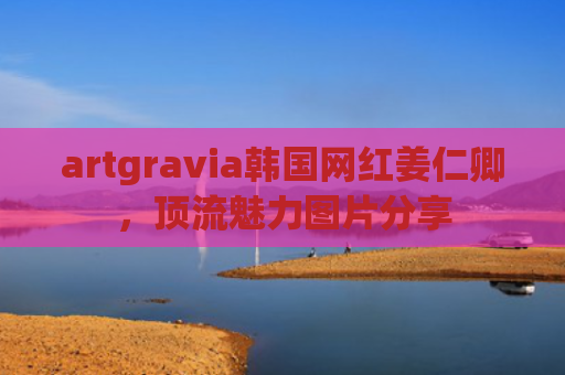 artgravia韩国网红姜仁卿，顶流魅力图片分享