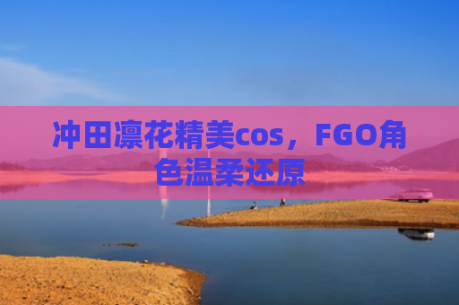 冲田凛花精美cos，FGO角色温柔还原