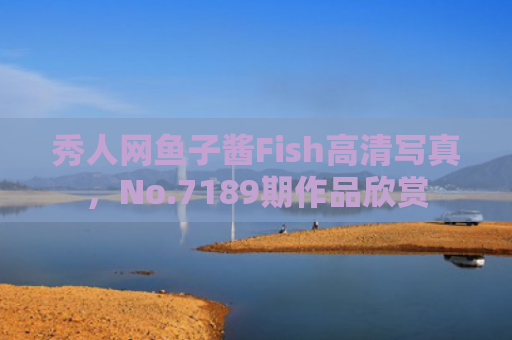 秀人网鱼子酱Fish高清写真，No.7189期作品欣赏