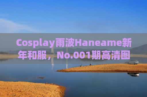Cosplay雨波Haneame新年和服，No.001期高清图集