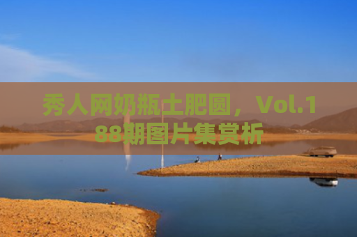 秀人网奶瓶土肥圆，Vol.188期图片集赏析