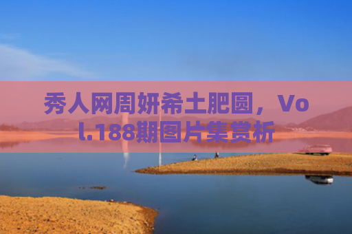 秀人网周妍希土肥圆，Vol.188期图片集赏析