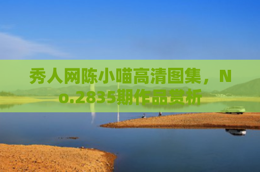 秀人网陈小喵高清图集，No.2835期作品赏析