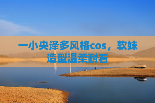 一小央泽多风格cos，软妹造型温柔耐看