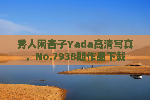 秀人网杏子Yada高清写真，No.7938期作品下载