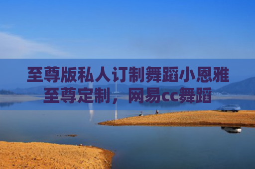 至尊版私人订制舞蹈小恩雅至尊定制，网易cc舞蹈