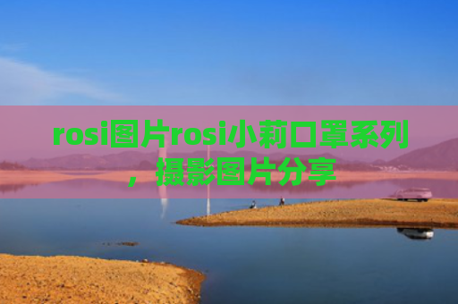 rosi图片rosi小莉口罩系列，摄影图片分享